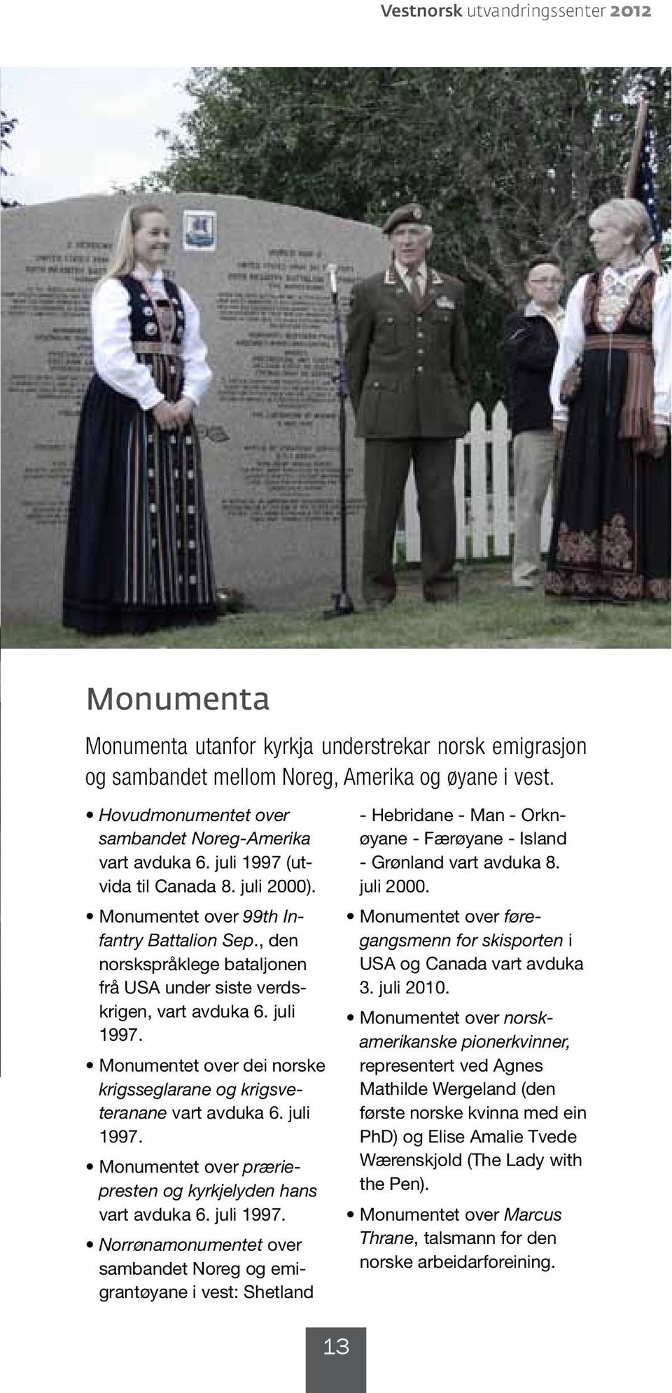 Monumentet over dei norske vart avduka 6. juli 1997. Monumentet over vart avduka 6. juli 1997. over sambandet Noreg og emigrantøyane i vest: Shetland 13 - Hebridane - Man - Orknøyane - Færøyane - Island - Grønland vart avduka 8.