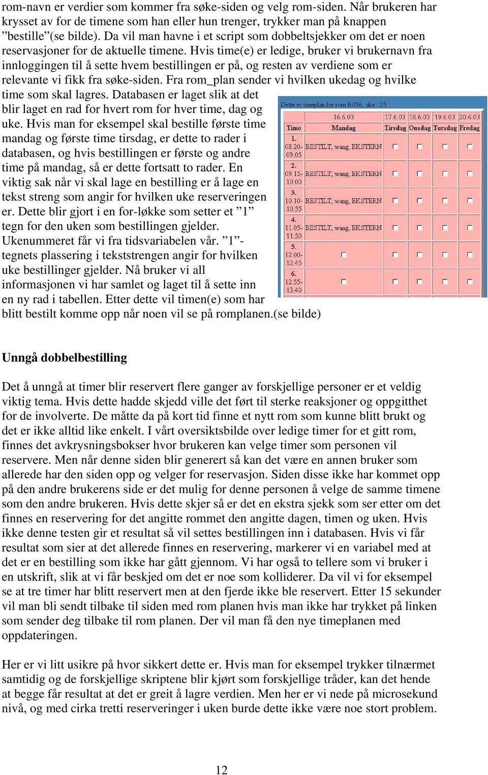 Hvis time(e) er ledige, bruker vi brukernavn fra innloggingen til å sette hvem bestillingen er på, og resten av verdiene som er relevante vi fikk fra søke-siden.