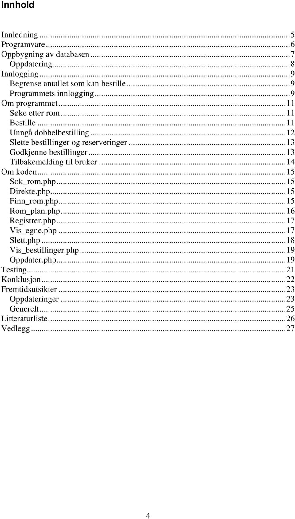 ..13 Tilbakemelding til bruker...14 Om koden...15 Sok_rom.php...15 Direkte.php...15 Finn_rom.php...15 Rom_plan.php...16 Registrer.php...17 Vis_egne.php...17 Slett.