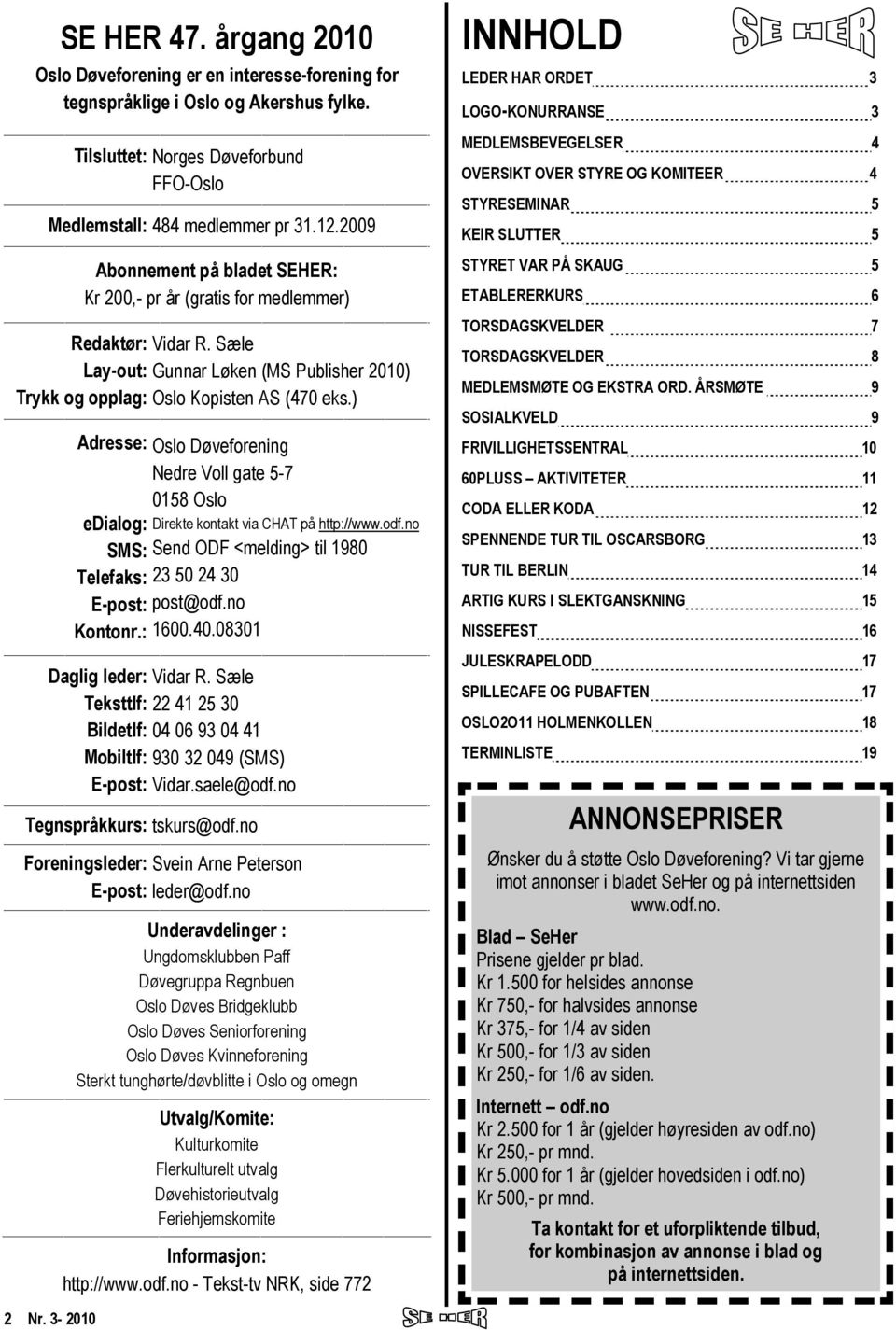 ) -- Adresse: Oslo Døveforening Nedre Voll gate 5-7 0158 Oslo edialog: Direkte kontakt via CHAT på http://www.odf.no SMS: Send ODF <melding> til 1980 Telefaks: 23 50 24 30 E-post: post@odf.no Kontonr.