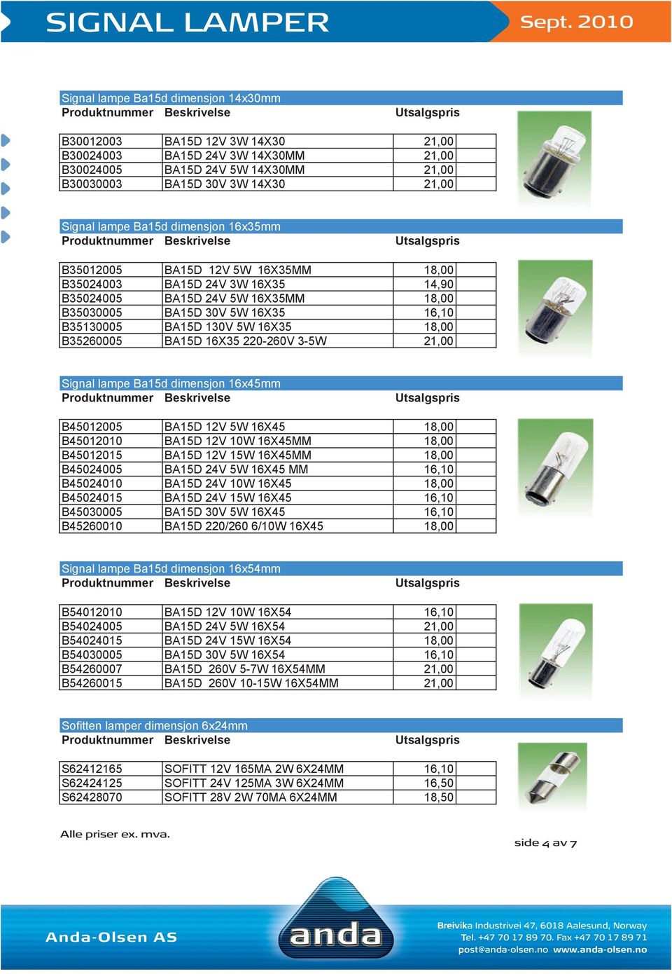 B35260005 BA15D 16X35 220-260V 3-5W 21,00 Signal lampe Ba15d dimensjon 16x45mm B45012005 BA15D 12V 5W 16X45 18,00 B45012010 BA15D 12V 10W 16X45MM 18,00 B45012015 BA15D 12V 15W 16X45MM 18,00 B45024005