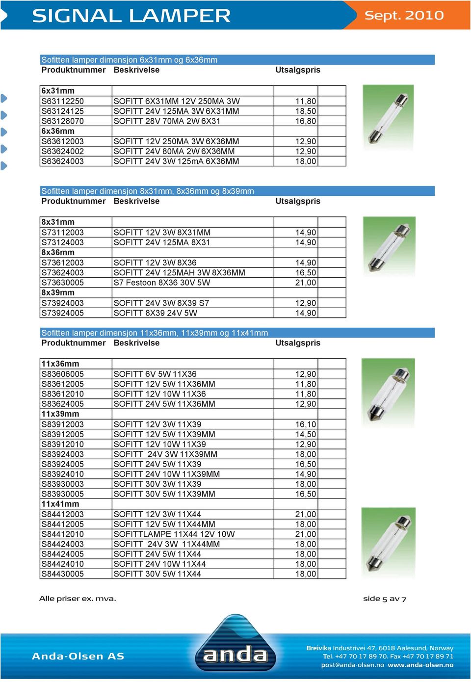 14,90 S73124003 SOFITT 24V 125MA 8X31 14,90 8x36mm S73612003 SOFITT 12V 3W 8X36 14,90 S73624003 SOFITT 24V 125MAH 3W 8X36MM 16,50 S73630005 S7 Festoon 8X36 30V 5W 21,00 8x39mm S73924003 SOFITT 24V 3W