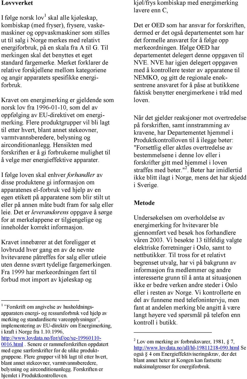 Kravet om energimerking er gjeldende som norsk lov fra 1996-01-10, som del av oppfølging av EU-direktivet om energimerking.