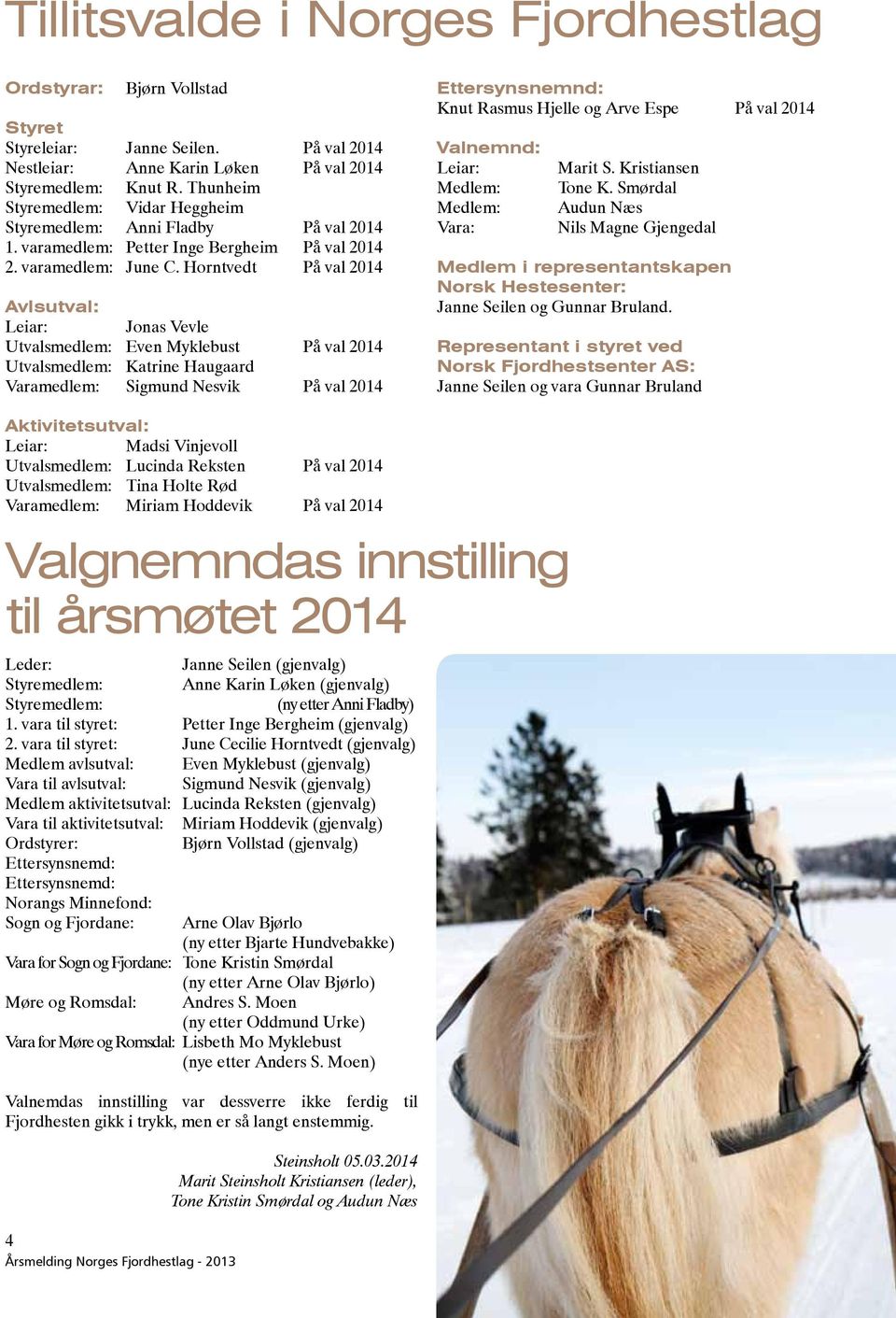 Horntvedt På val 2014 Avlsutval: Leiar: Jonas Vevle Utvalsmedlem: Even Myklebust På val 2014 Utvalsmedlem: Katrine Haugaard Varamedlem: Sigmund Nesvik På val 2014 Ettersynsnemnd: Knut Rasmus Hjelle