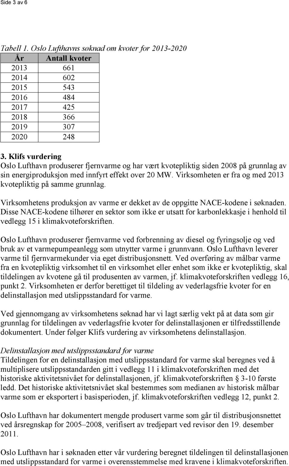 Virksomheten er fra og med 2013 kvotepliktig på samme grunnlag. Virksomhetens produksjon av varme er dekket av de oppgitte NACE-kodene i søknaden.