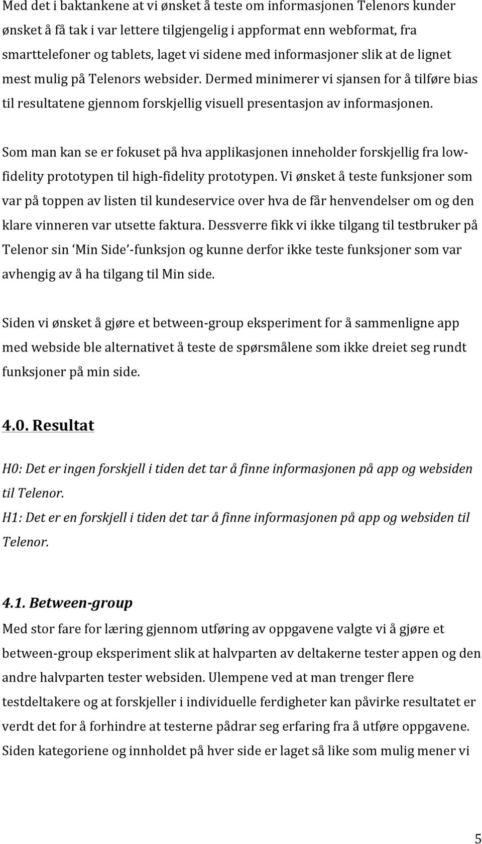 Som man kan se er fokuset på hva applikasjonen inneholder forskjellig fra low- fidelity prototypen til high- fidelity prototypen.