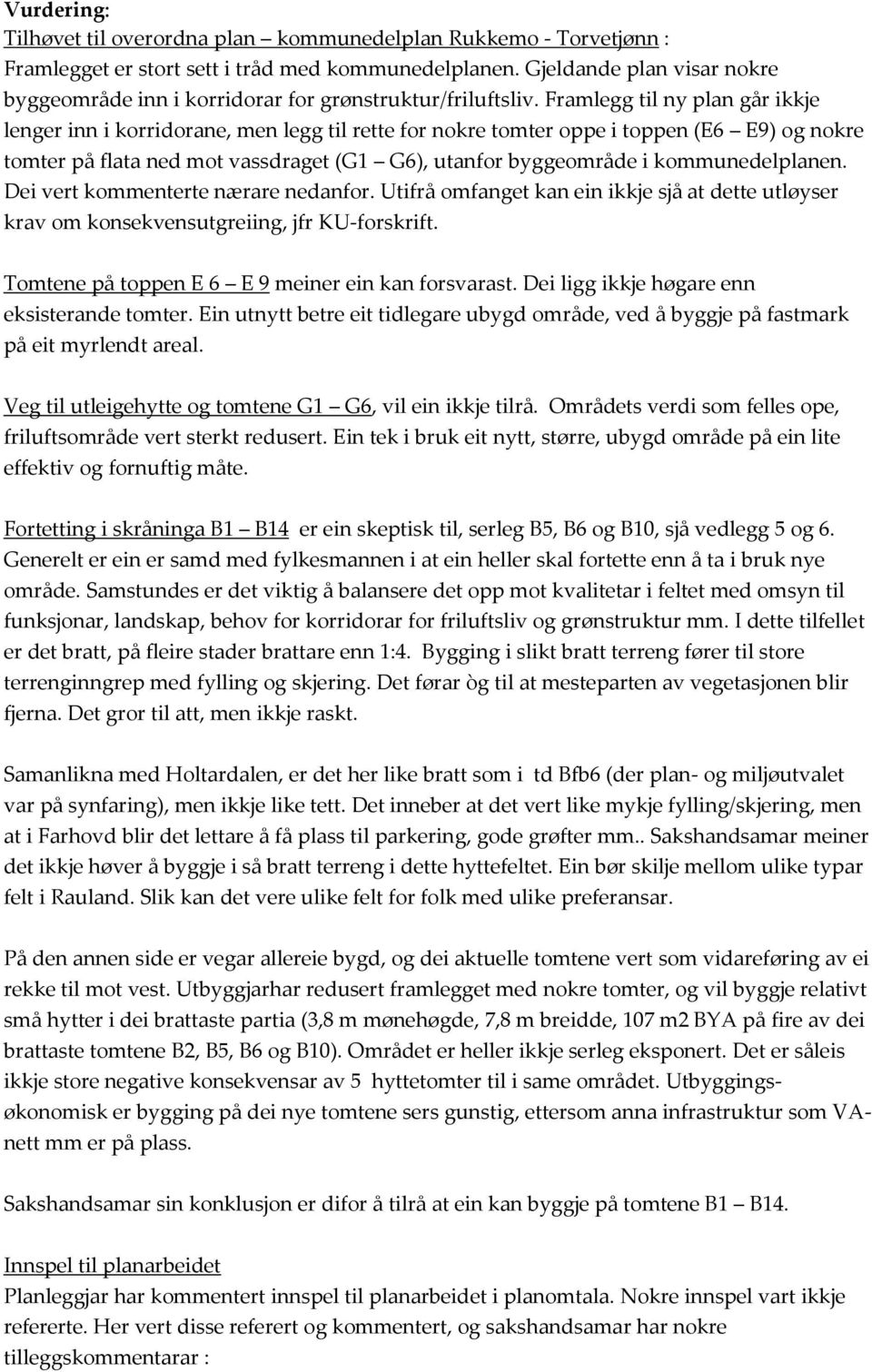 Framlegg til ny plan går ikkje lenger inn i korridorane, men legg til rette for nokre tomter oppe i toppen (E6 E9) og nokre tomter på flata ned mot vassdraget (G1 G6), utanfor byggeområde i