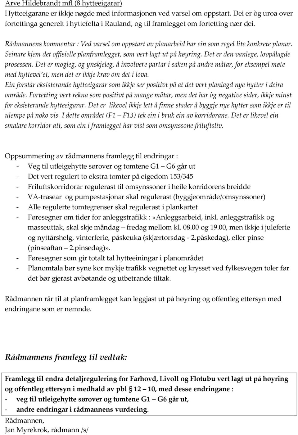 Rådmannens kommentar : Ved varsel om oppstart av planarbeid har ein som regel lite konkrete planar. Seinare kjem det offisielle planframlegget, som vert lagt ut på høyring.