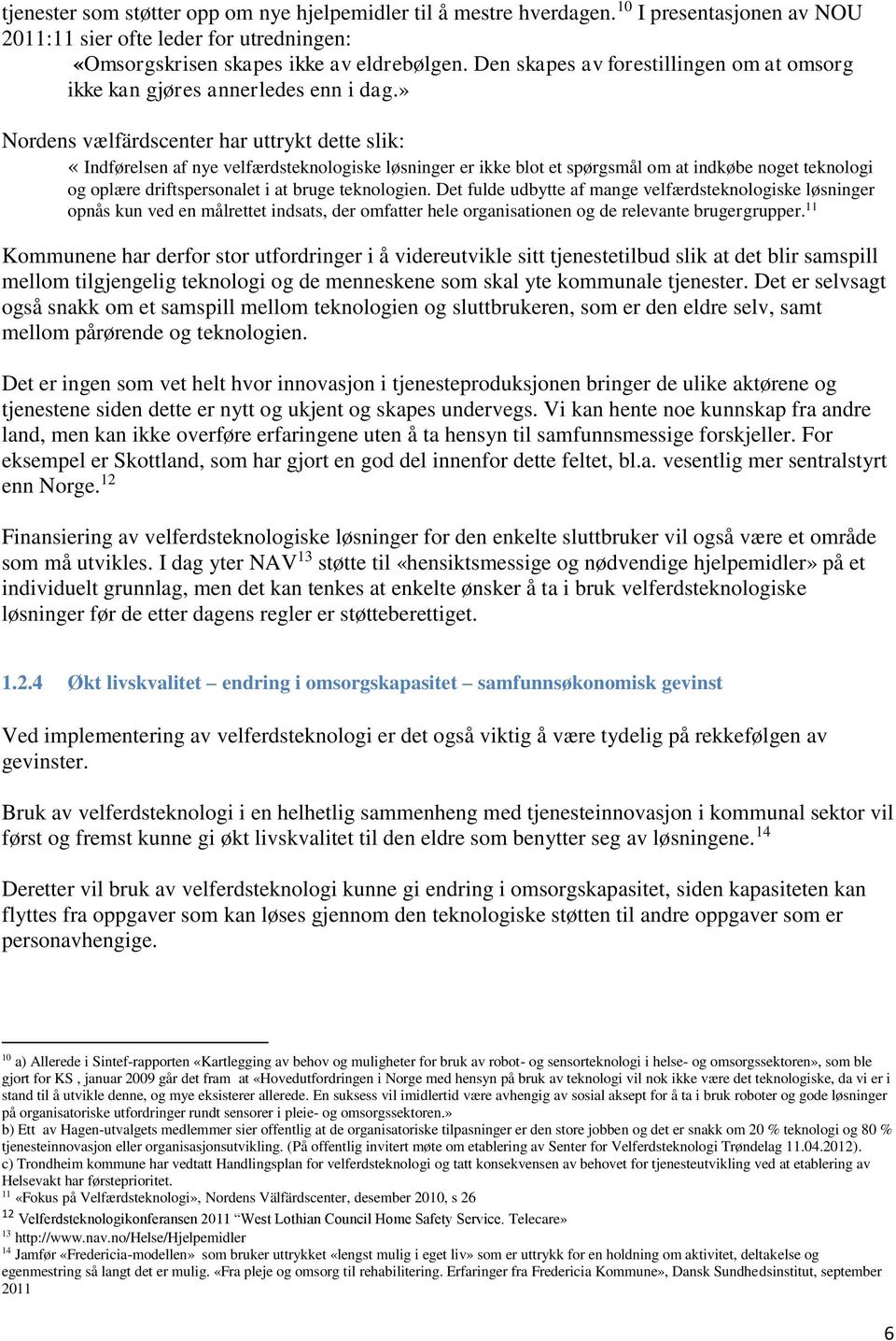 » Nordens vælfärdscenter har uttrykt dette slik: «Indførelsen af nye velfærdsteknologiske løsninger er ikke blot et spørgsmål om at indkøbe noget teknologi og oplære driftspersonalet i at bruge