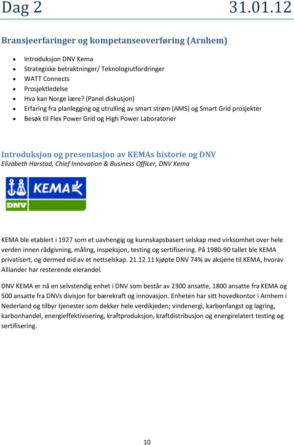 historie og DNV Elizabeth Harstad, Chief Innovation & Business Officer, DNV Kema KEMA ble etablert i 1927 som et uavhengig og kunnskapsbasert selskap med virksomhet over hele verden innen rådgivning,