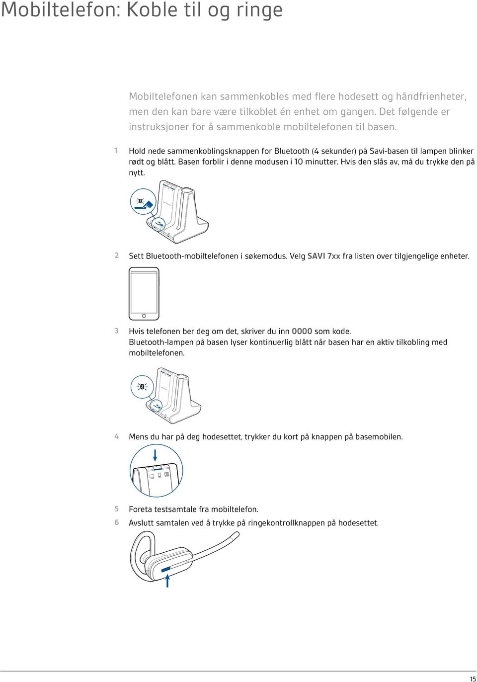 Basen forblir i denne modusen i 10 minutter. Hvis den slås av, må du trykke den på nytt. 2 Sett Bluetooth-mobiltelefonen i søkemodus. Velg SAVI 7xx fra listen over tilgjengelige enheter.