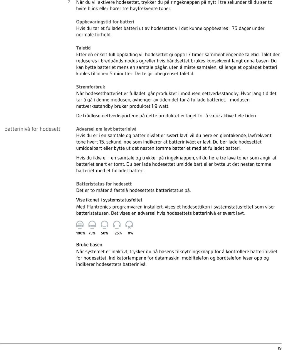 Taletid Etter en enkelt full opplading vil hodesettet gi opptil 7 timer sammenhengende taletid. Taletiden reduseres i bredbåndsmodus og/eller hvis håndsettet brukes konsekvent langt unna basen.