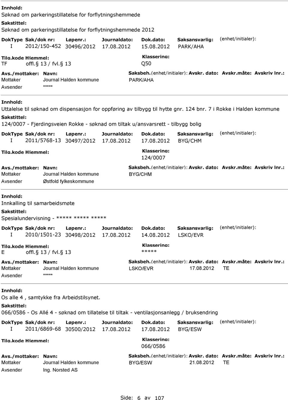 7 i Rokke i Halden kommune 124/0007 - Fjerdingsveien Rokke - søknad om tiltak u/ansvarsrett - tilbygg bolig 2011/5768-13 30497/2012 BYG/CHM 124/0007 Avs./mottaker: Navn: Saksbeh. Avskr. dato: Avskr.