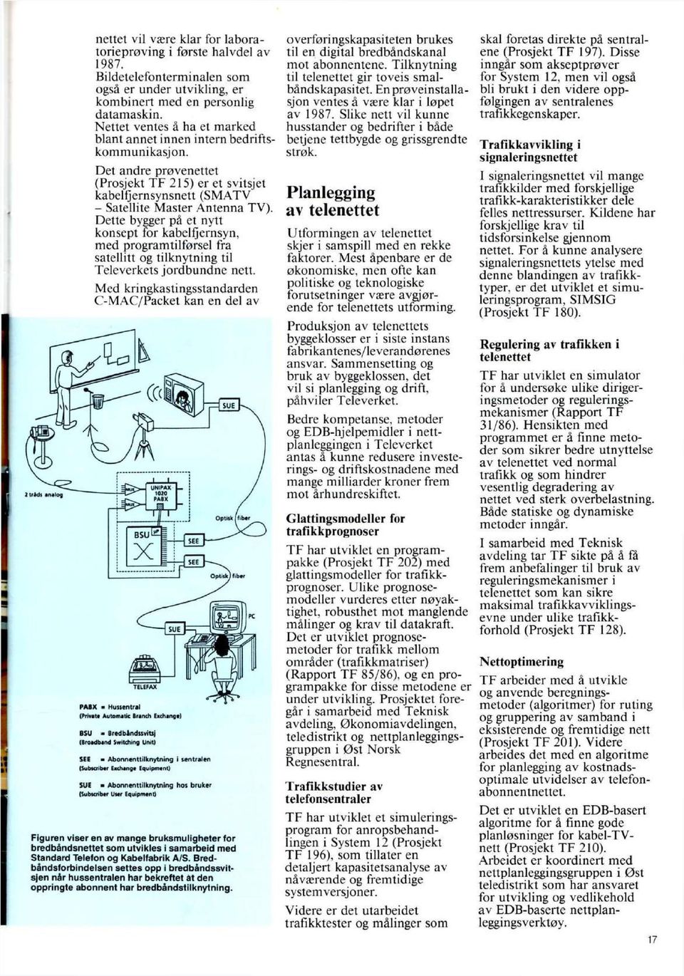 Dette bygger på et nytt konsept for kabelfjernsyn, med programtilførsel fra satellitt og tilknytning til Televerkets jordbundne nett.