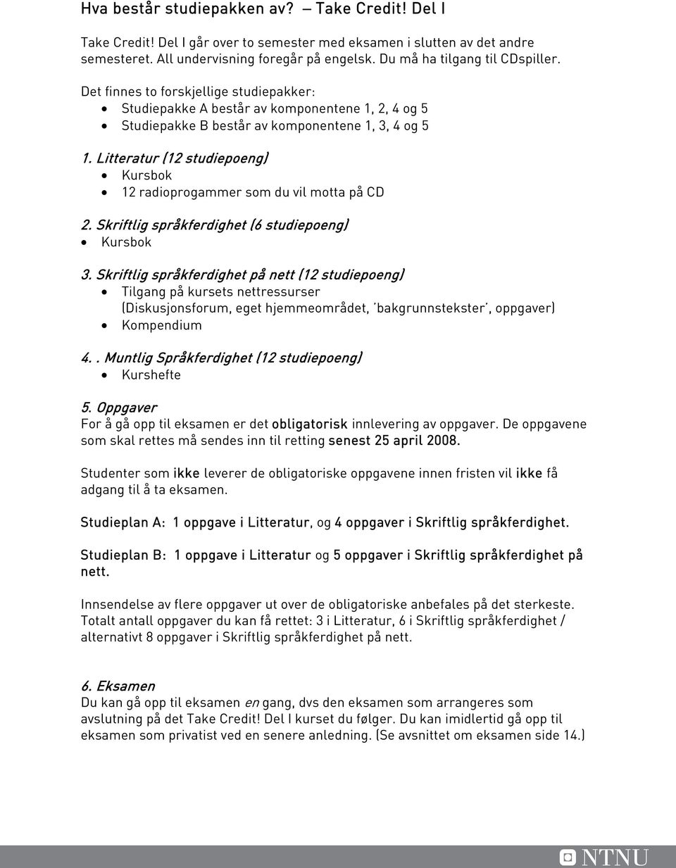 Litteratur (12 studiepoeng) Kursbok 12 radioprogammer som du vil motta på CD 2. Skriftlig språkferdighet (6 studiepoeng) Kursbok 3.