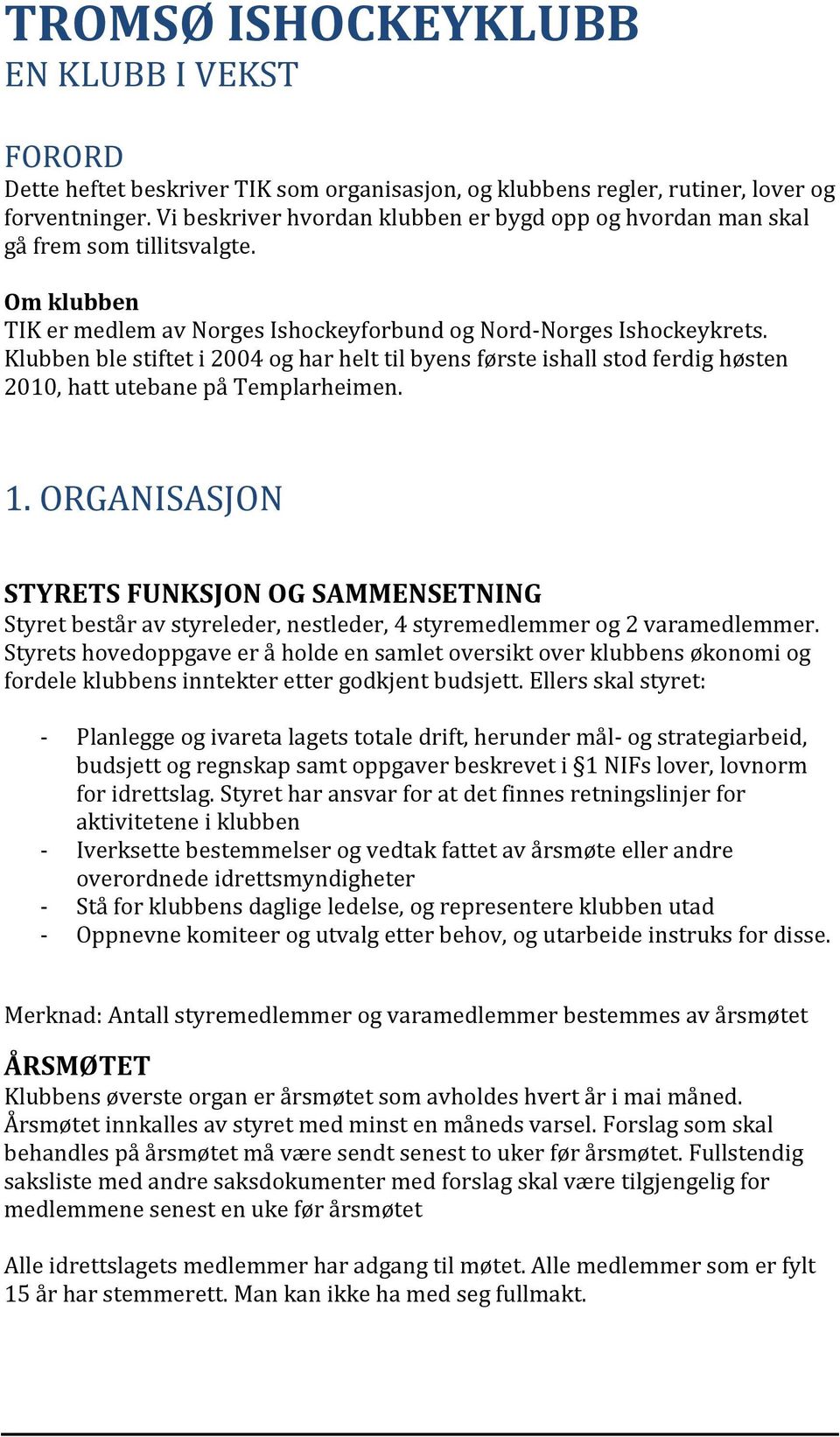 Klubben ble stiftet i 2004 og har helt til byens første ishall stod ferdig høsten 2010, hatt utebane på Templarheimen. 1.