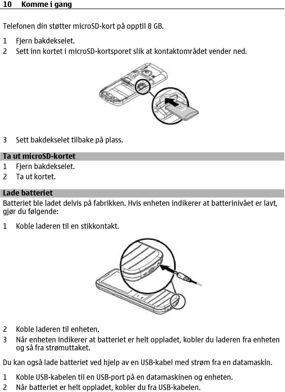 Hvis enheten indikerer at batterinivået er lavt, gjør du følgende: 1 Koble laderen til en stikkontakt. 2 Koble laderen til enheten.