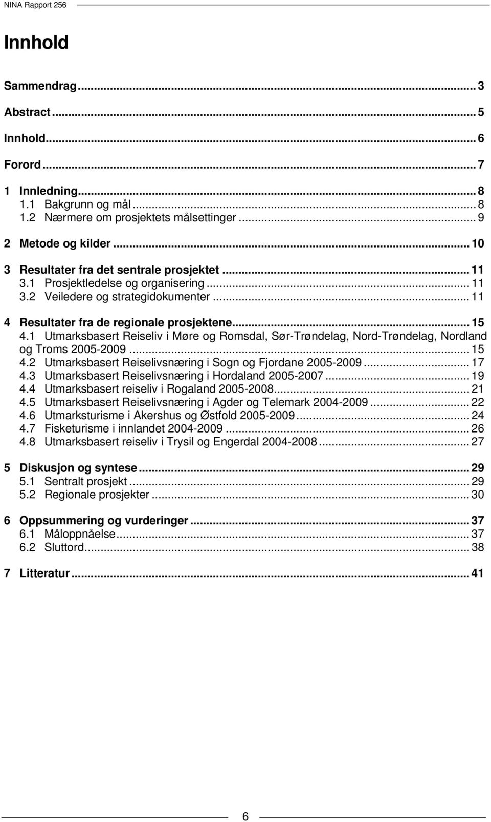 1 Utmarksbasert Reiseliv i Møre og Romsdal, Sør-Trøndelag, Nord-Trøndelag, Nordland og Troms 2005-2009... 15 4.2 Utmarksbasert Reiselivsnæring i Sogn og Fjordane 2005-2009... 17 4.