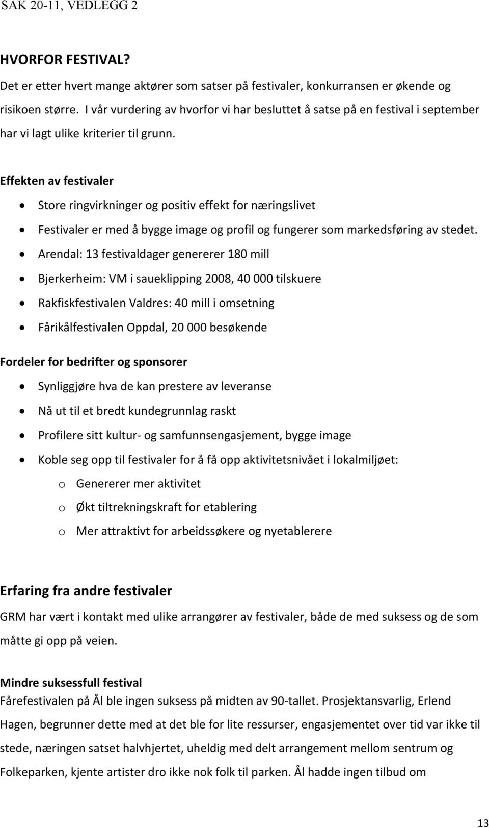 Effekten av festivaler Store ringvirkninger og positiv effekt for næringslivet Festivaler er med å bygge image og profil og fungerer som markedsføring av stedet.