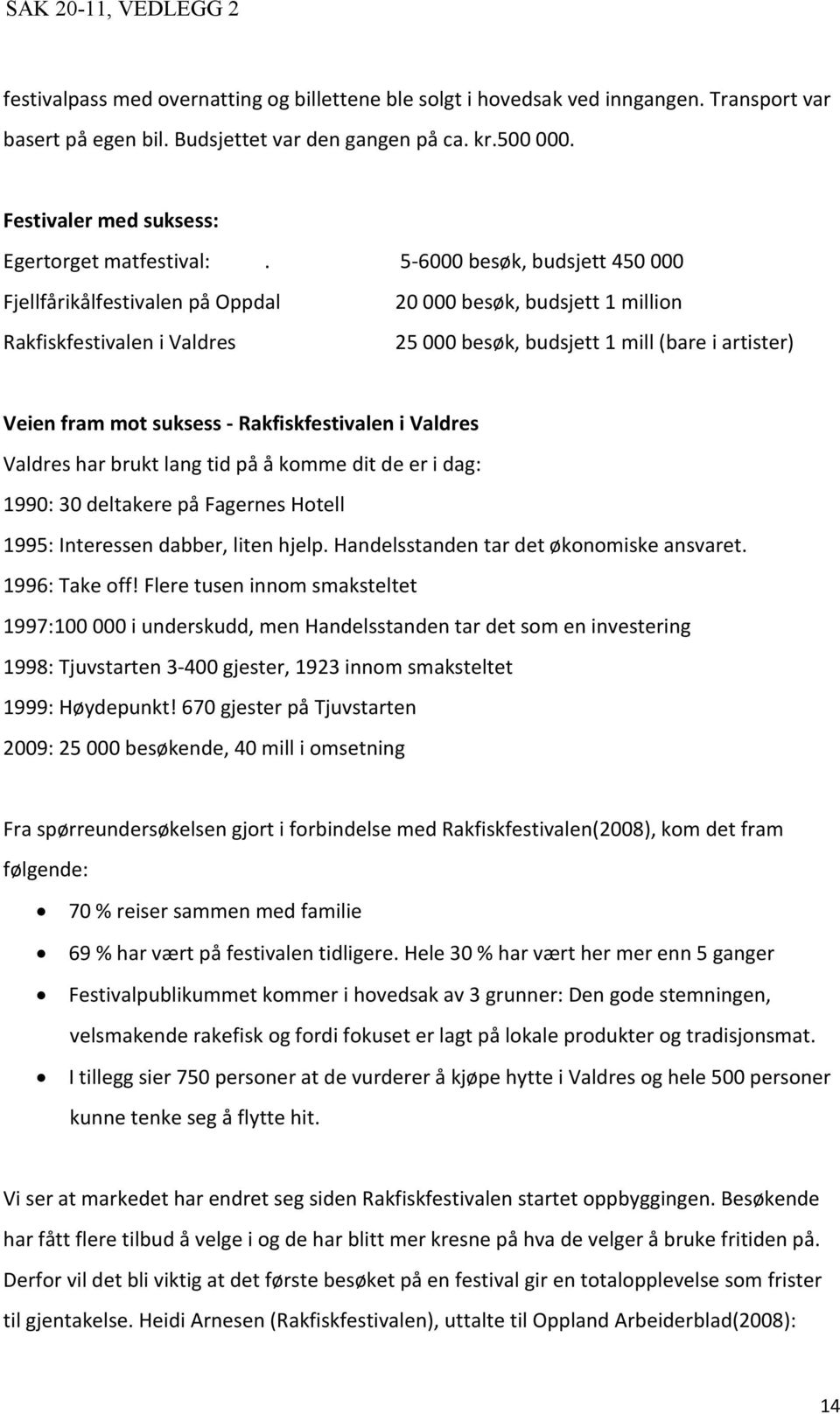 5-6000 besøk, budsjett 450 000 Fjellfårikålfestivalen på Oppdal Rakfiskfestivalen i Valdres 20 000 besøk, budsjett 1 million 25 000 besøk, budsjett 1 mill (bare i artister) Veien fram mot suksess -