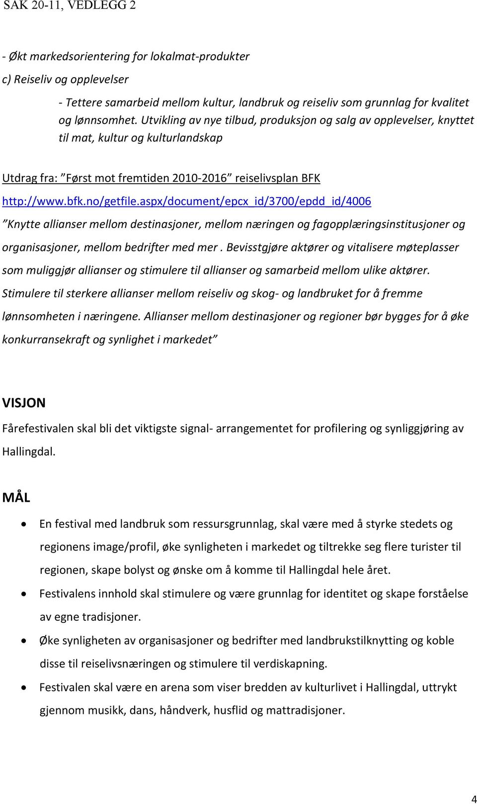 aspx/document/epcx_id/3700/epdd_id/4006 Knytte allianser mellom destinasjoner, mellom næringen og fagopplæringsinstitusjoner og organisasjoner, mellom bedrifter med mer.