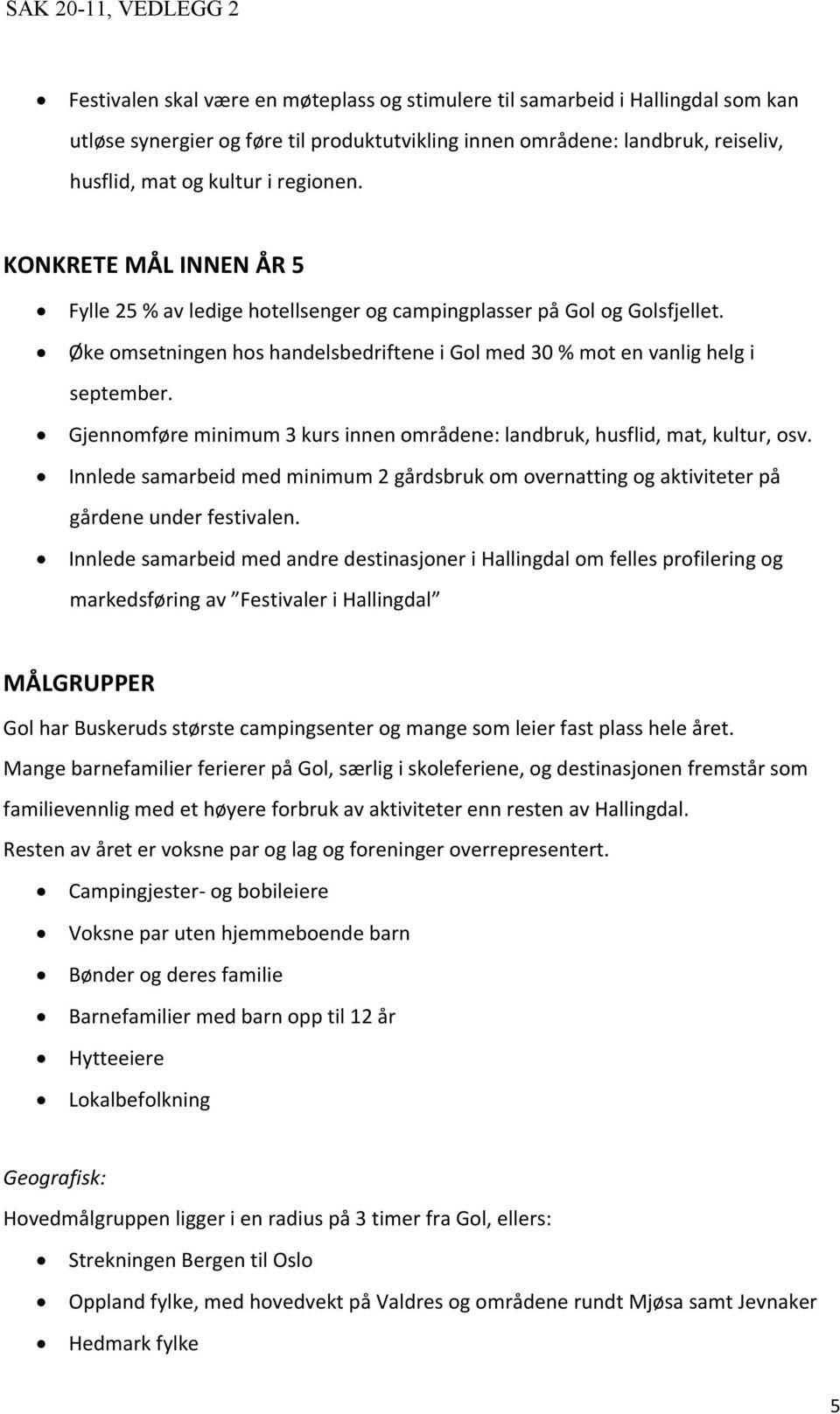 Gjennomføre minimum 3 kurs innen områdene: landbruk, husflid, mat, kultur, osv. Innlede samarbeid med minimum 2 gårdsbruk om overnatting og aktiviteter på gårdene under festivalen.