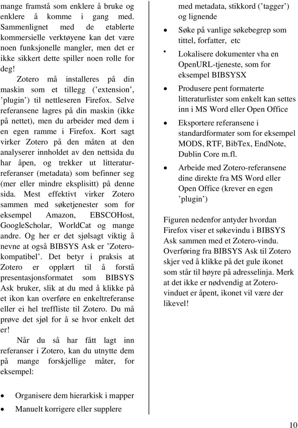 Zotero må installeres på din maskin som et tillegg ( extension, plugin ) til nettleseren Firefox.