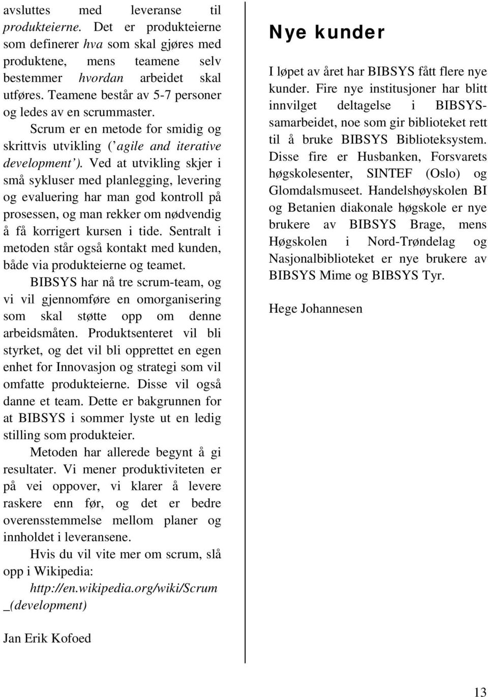 Ved at utvikling skjer i små sykluser med planlegging, levering og evaluering har man god kontroll på prosessen, og man rekker om nødvendig å få korrigert kursen i tide.