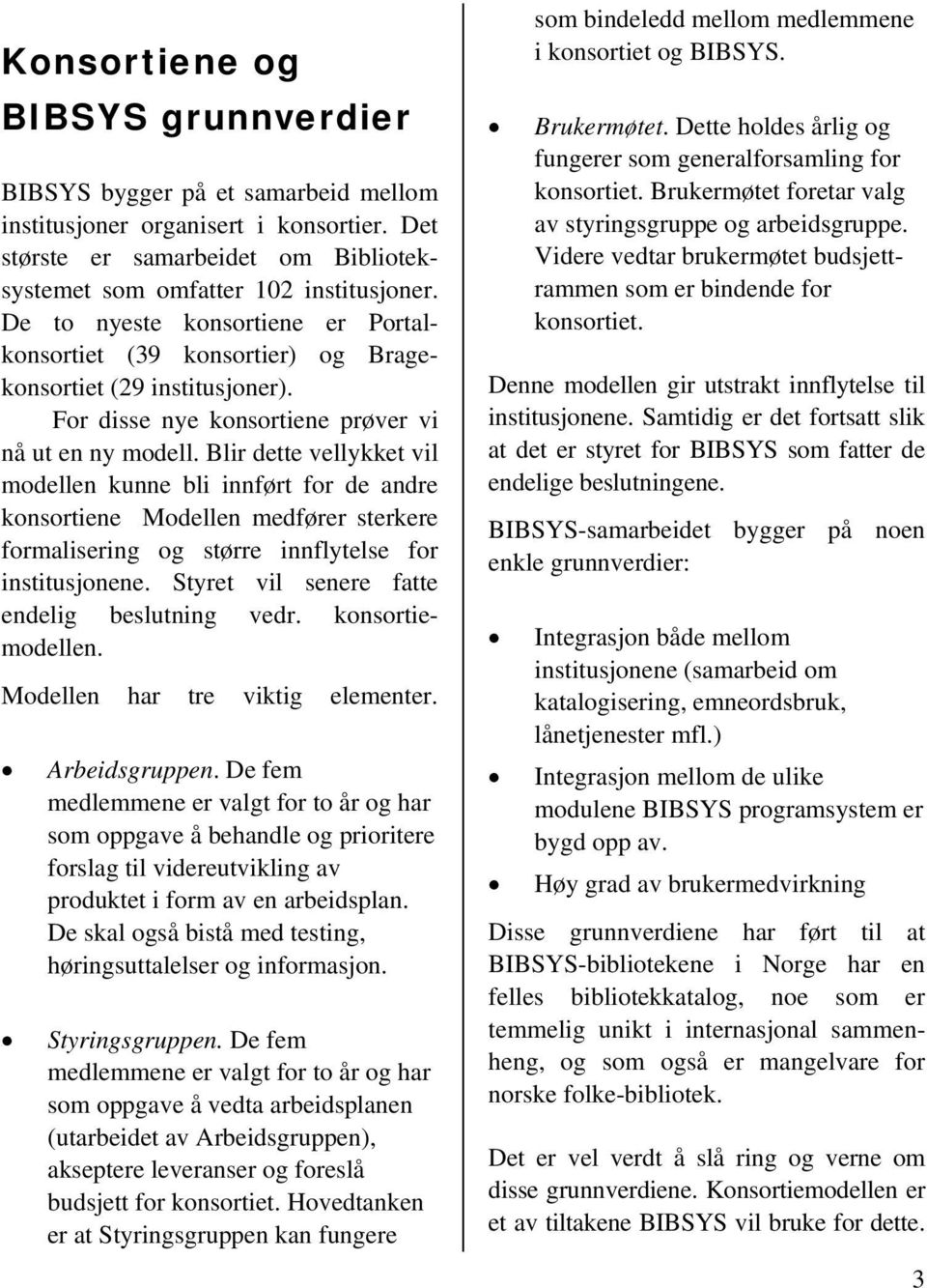 Blir dette vellykket vil modellen kunne bli innført for de andre konsortiene Modellen medfører sterkere formalisering og større innflytelse for institusjonene.