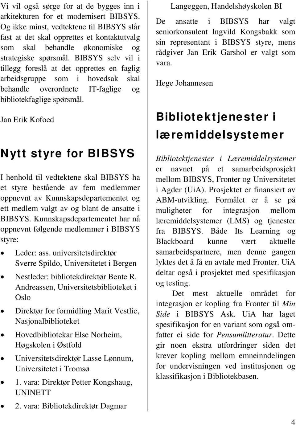 BIBSYS selv vil i tillegg foreslå at det opprettes en faglig arbeidsgruppe som i hovedsak skal behandle overordnete IT-faglige og bibliotekfaglige spørsmål.