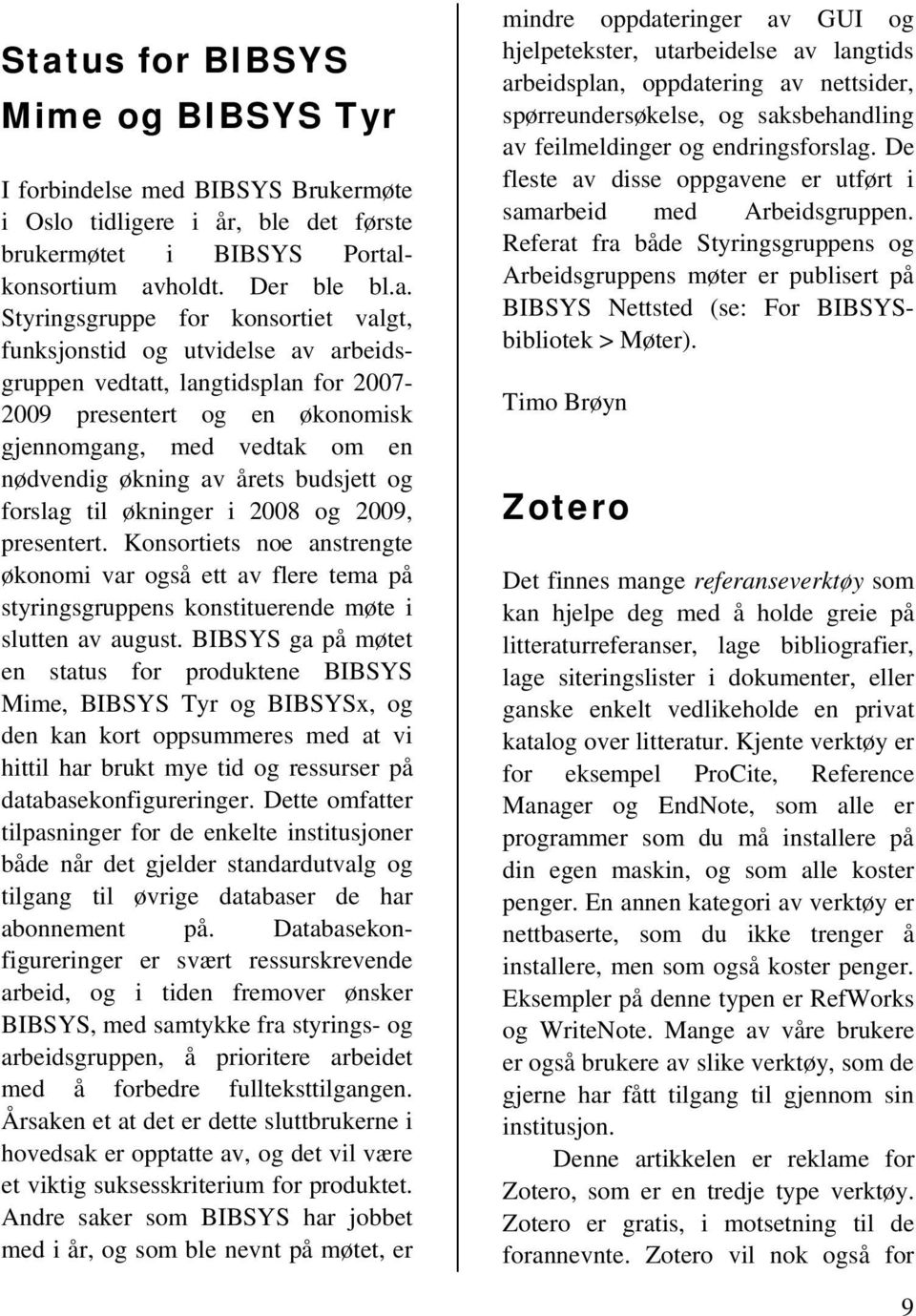 forslag til økninger i 2008 og 2009, presentert. Konsortiets noe anstrengte økonomi var også ett av flere tema på styringsgruppens konstituerende møte i slutten av august.