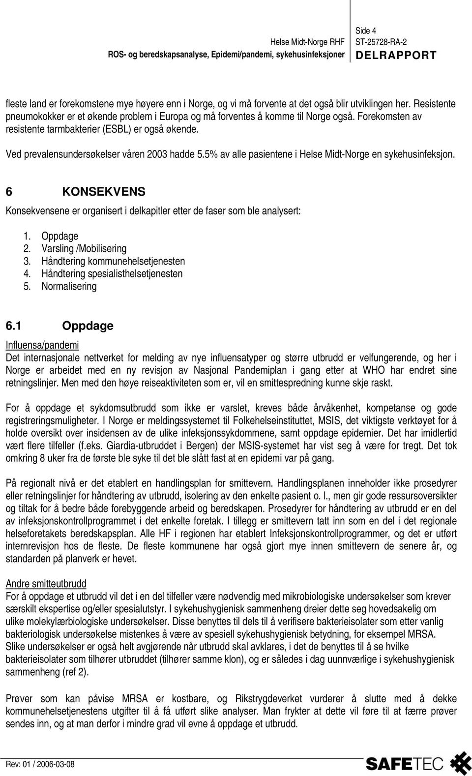 Ved prevalensundersøkelser våren 2003 hadde 5.5% av alle pasientene i Helse Midt-Norge en sykehusinfeksjon. 6 KONSEKVENS Konsekvensene er organisert i delkapitler etter de faser som ble analysert: 1.