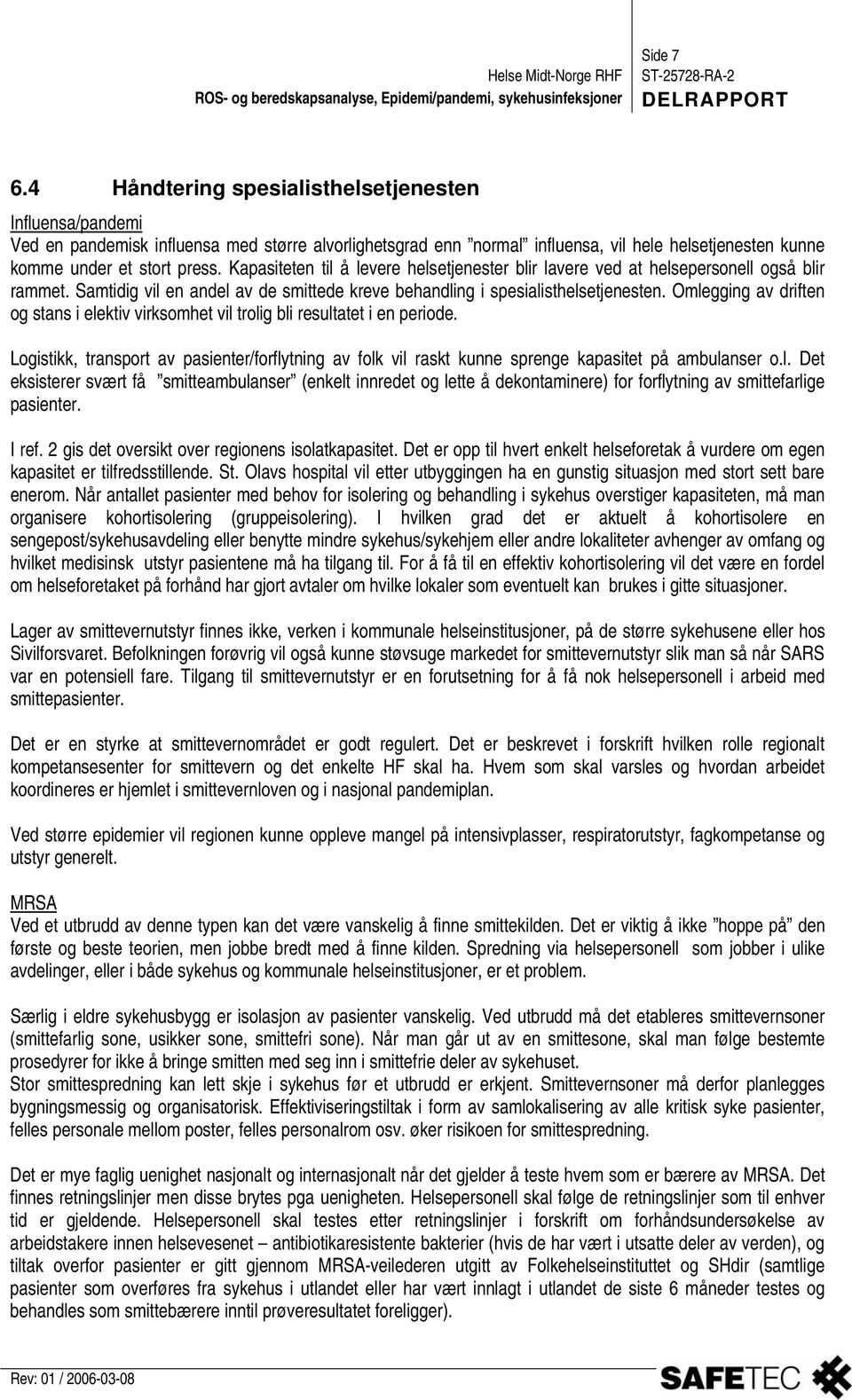 Omlegging av driften og stans i elektiv virksomhet vil trolig bli resultatet i en periode. Logistikk, transport av pasienter/forflytning av folk vil raskt kunne sprenge kapasitet på ambulanser o.l. Det eksisterer svært få smitteambulanser (enkelt innredet og lette å dekontaminere) for forflytning av smittefarlige pasienter.