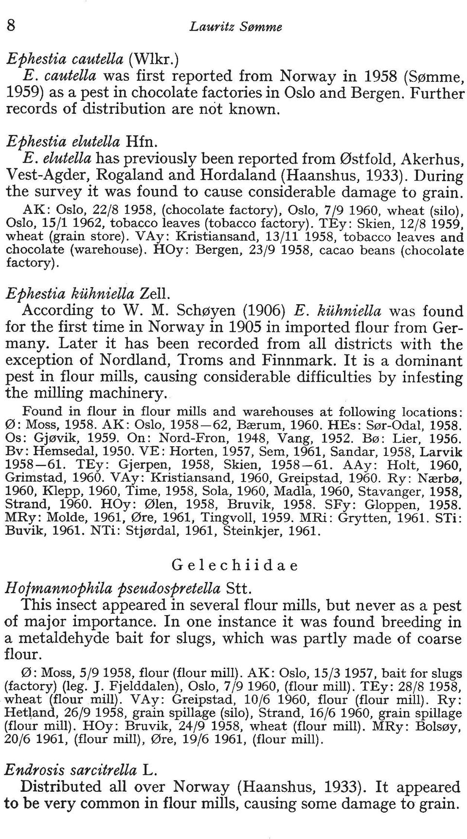 During the survey it was found to cause considerable damage to grain. AK: Oslo, 2218 1958, (chocolate factory), Oslo, 719 1960, wheat (silo), Oslo, 1511 1962, tobacco leaves (tobacco factory).