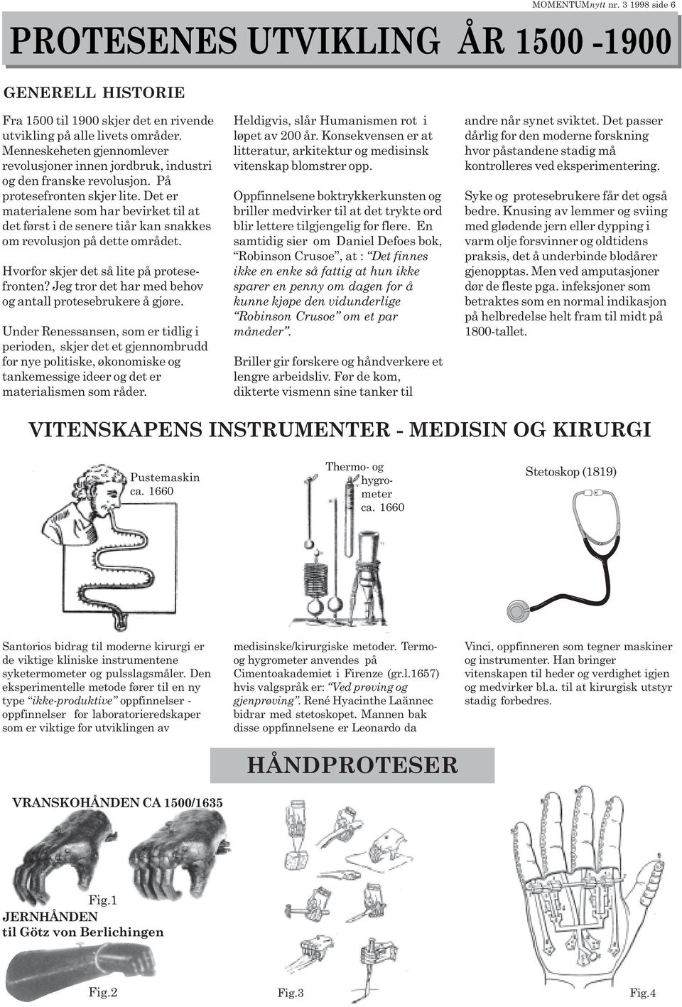 Jeg tror det har med behov og antall protesebrukere å gjøre Under Renessansen, som er tidlig i perioden, skjer det et gjennombrudd for nye politiske, økonomiske og tankemessige ideer og det er