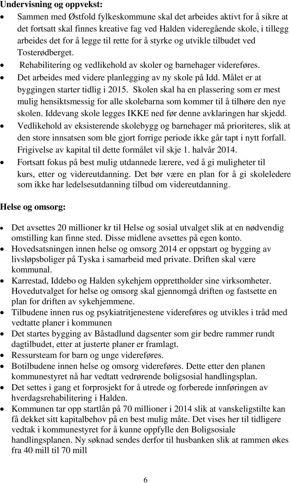 Målet er at byggingen starter tidlig i 2015. Skolen skal ha en plassering som er mest mulig hensiktsmessig for alle skolebarna som kommer til å tilhøre den nye skolen.