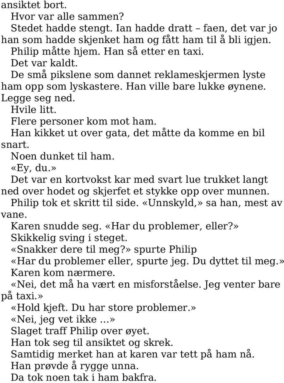 Han kikket ut over gata, det måtte da komme en bil snart. Noen dunket til ham. «Ey, du.» Det var en kortvokst kar med svart lue trukket langt ned over hodet og skjerfet et stykke opp over munnen.