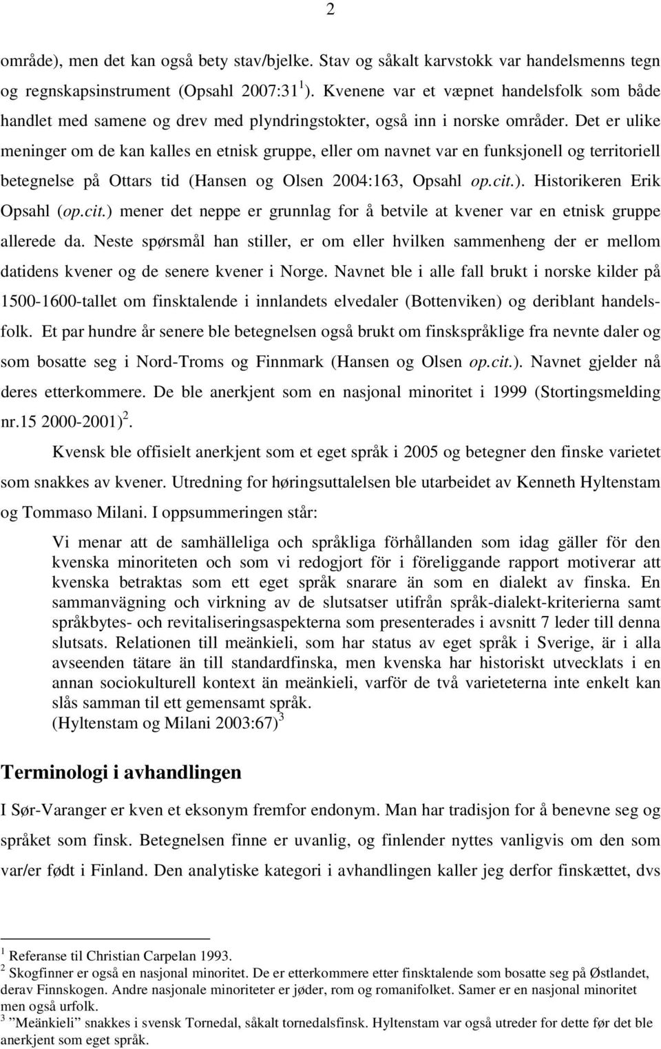 Det er ulike meninger om de kan kalles en etnisk gruppe, eller om navnet var en funksjonell og territoriell betegnelse på Ottars tid (Hansen og Olsen 2004:163, Opsahl op.cit.).