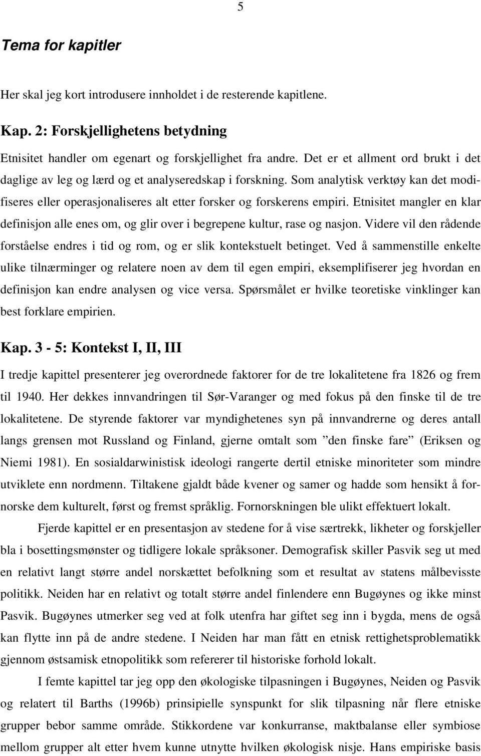 Etnisitet mangler en klar definisjon alle enes om, og glir over i begrepene kultur, rase og nasjon. Videre vil den rådende forståelse endres i tid og rom, og er slik kontekstuelt betinget.