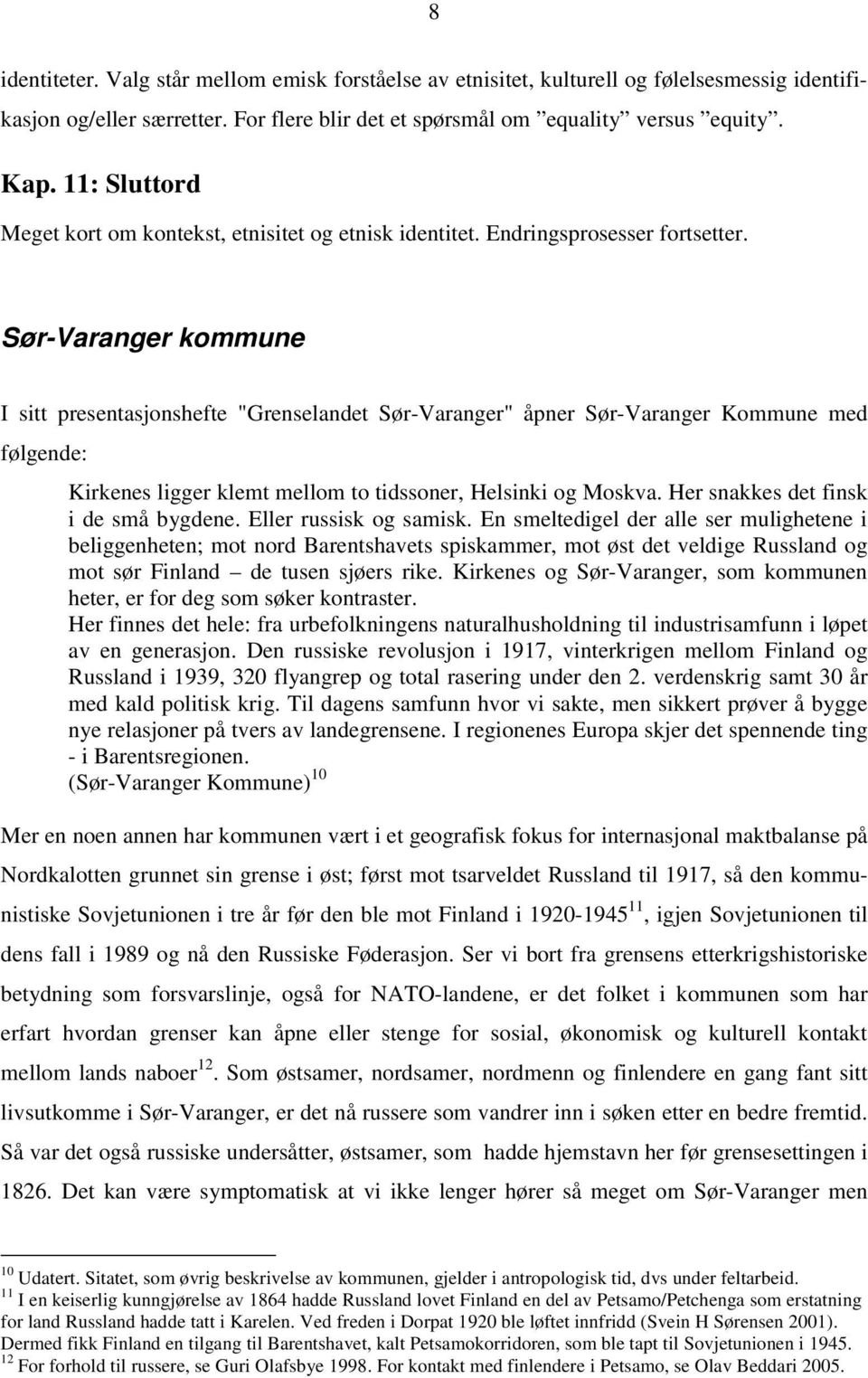 Sør-Varanger kommune I sitt presentasjonshefte "Grenselandet Sør-Varanger" åpner Sør-Varanger Kommune med følgende: Kirkenes ligger klemt mellom to tidssoner, Helsinki og Moskva.