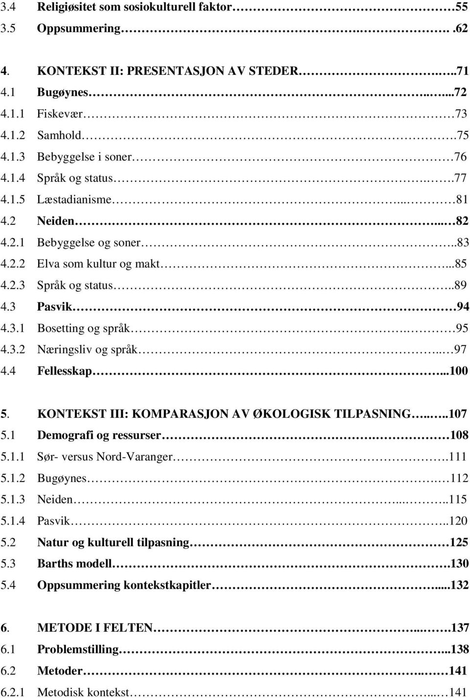 . 97 4.4 Fellesskap...100 5. KONTEKST III: KOMPARASJON AV ØKOLOGISK TILPASNING....107 5.1 Demografi og ressurser. 108 5.1.1 Sør- versus Nord-Varanger.111 5.1.2 Bugøynes. 112 5.1.3 Neiden.....115 5.1.4 Pasvik.