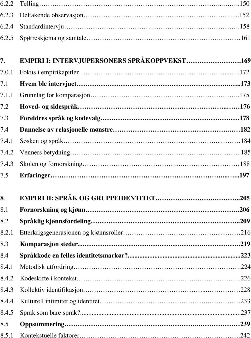 .. 184 7.4.2 Venners betydning...185 7.4.3 Skolen og fornorskning... 188 7.5 Erfaringer......197 8. EMPIRI II: SPRÅK OG GRUPPEIDENTITET...205 8.1 Fornorskning og kjønn.206 8.