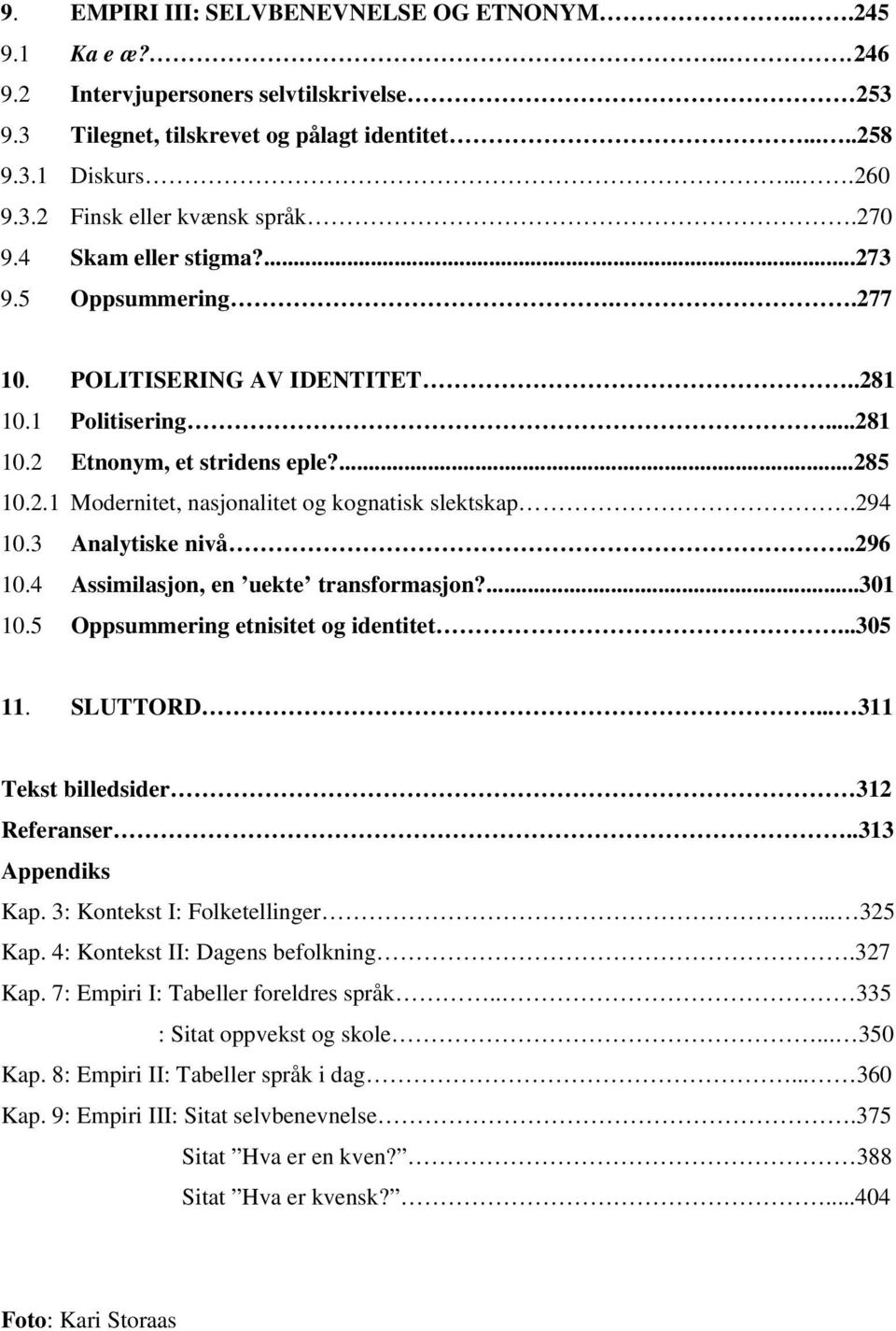 294 10.3 Analytiske nivå..296 10.4 Assimilasjon, en uekte transformasjon?...301 10.5 Oppsummering etnisitet og identitet...305 11. SLUTTORD... 311 Tekst billedsider 312 Referanser..313 Appendiks Kap.