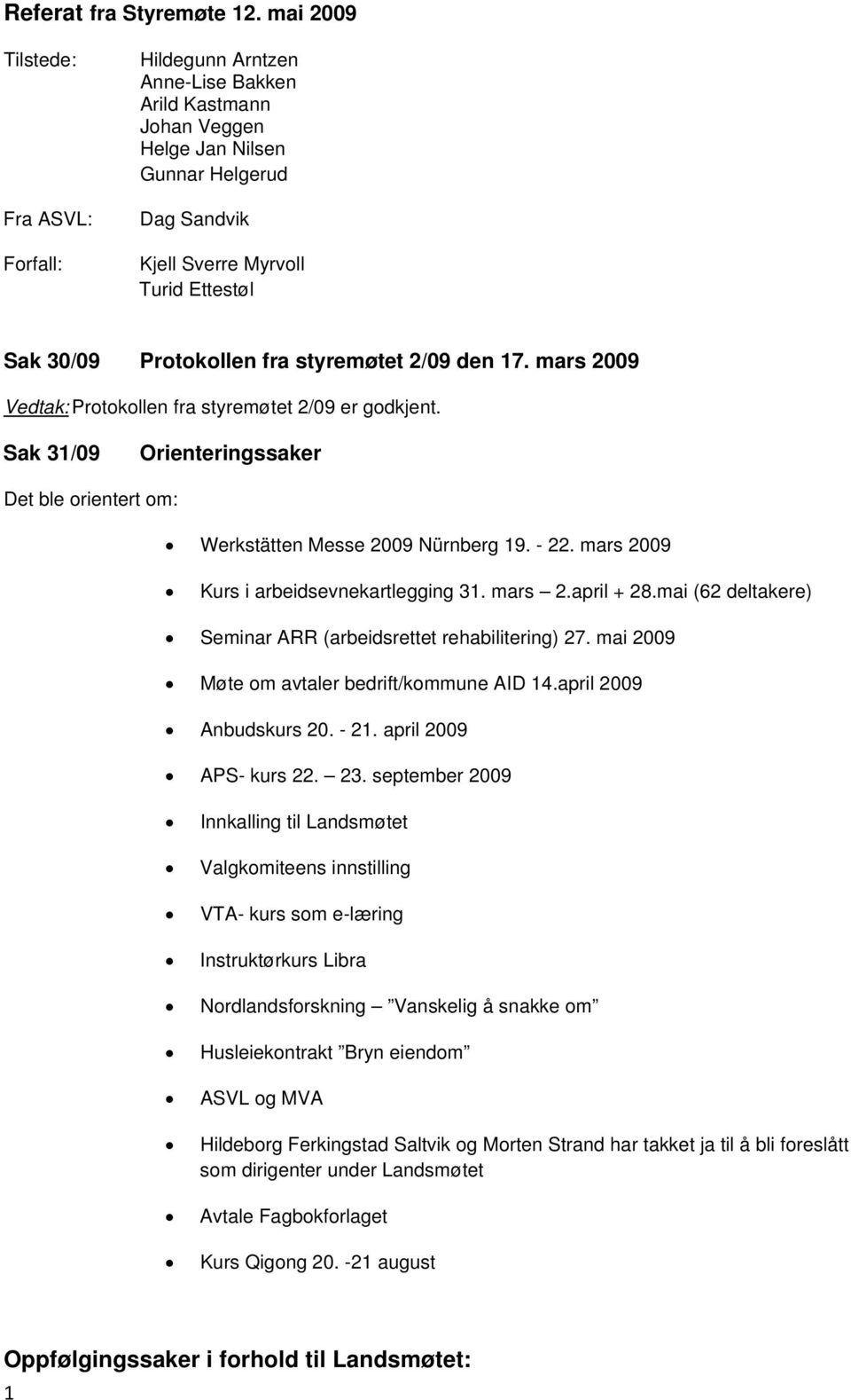 Protokollen fra styremøtet 2/09 den 17. mars 2009 Vedtak: Protokollen fra styremøtet 2/09 er godkjent. Sak 31/09 Orienteringssaker Det ble orientert om: Werkstätten Messe 2009 Nürnberg 19. - 22.