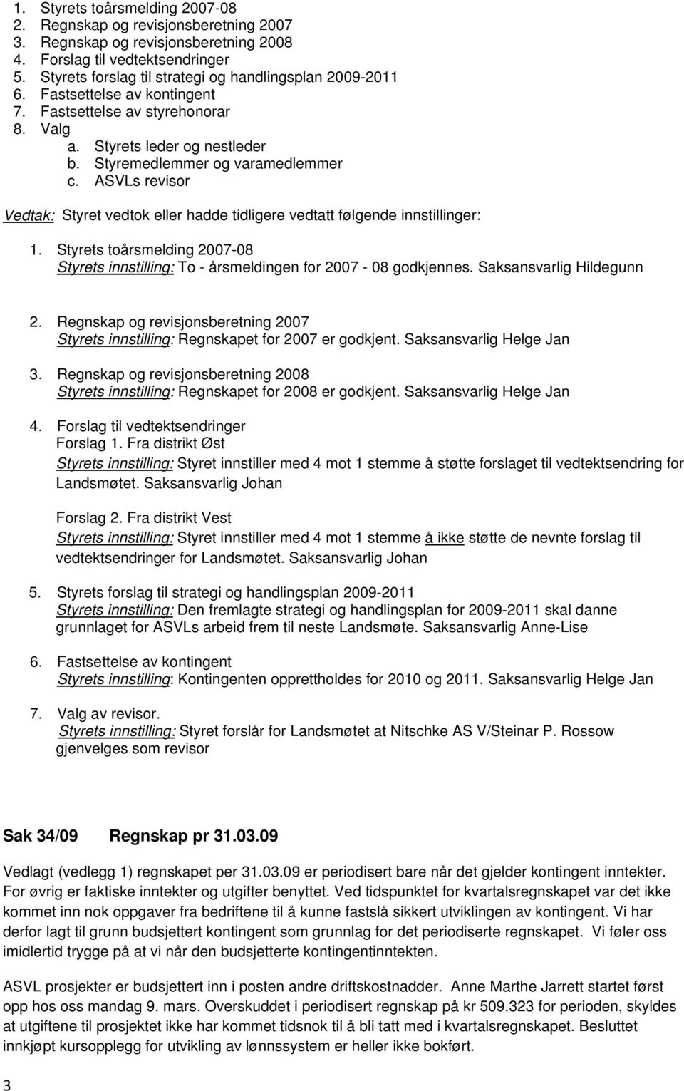 ASVLs revisor Vedtak: Styret vedtok eller hadde tidligere vedtatt følgende innstillinger: 1. Styrets toårsmelding 2007-08 Styrets innstilling: To - årsmeldingen for 2007-08 godkjennes.