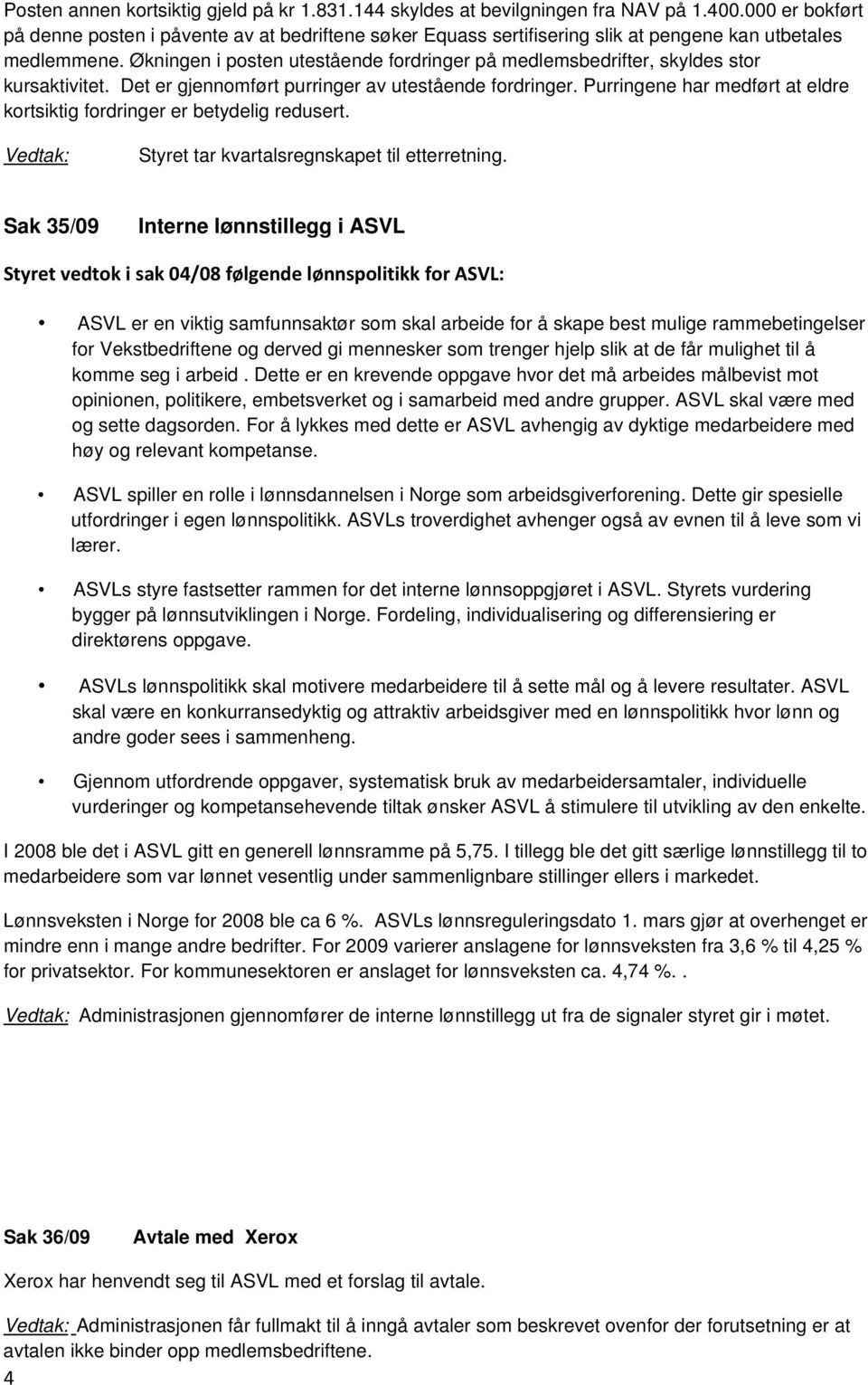 Økningen i posten utestående fordringer på medlemsbedrifter, skyldes stor kursaktivitet. Det er gjennomført purringer av utestående fordringer.