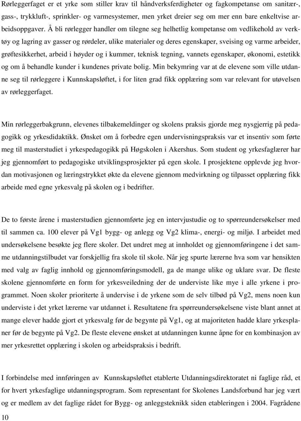 Å bli rørlegger handler om tilegne seg helhetlig kompetanse om vedlikehold av verktøy og lagring av gasser og rørdeler, ulike materialer og deres egenskaper, sveising og varme arbeider,