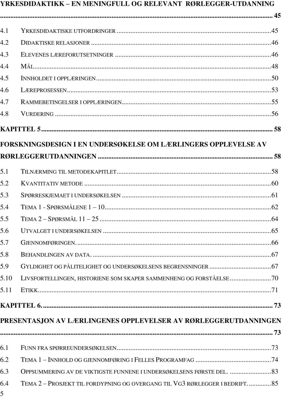 .. 58 FORSKNINGSDESIGN I EN UNDERSØKELSE OM LÆRLINGERS OPPLEVELSE AV RØRLEGGERUTDANNINGEN... 58 5.1 TILNÆRMING TIL METODEKAPITLET... 58 5.2 KVANTITATIV METODE... 60 5.3 SPØRRESKJEMAET I UNDERSØKELSEN.