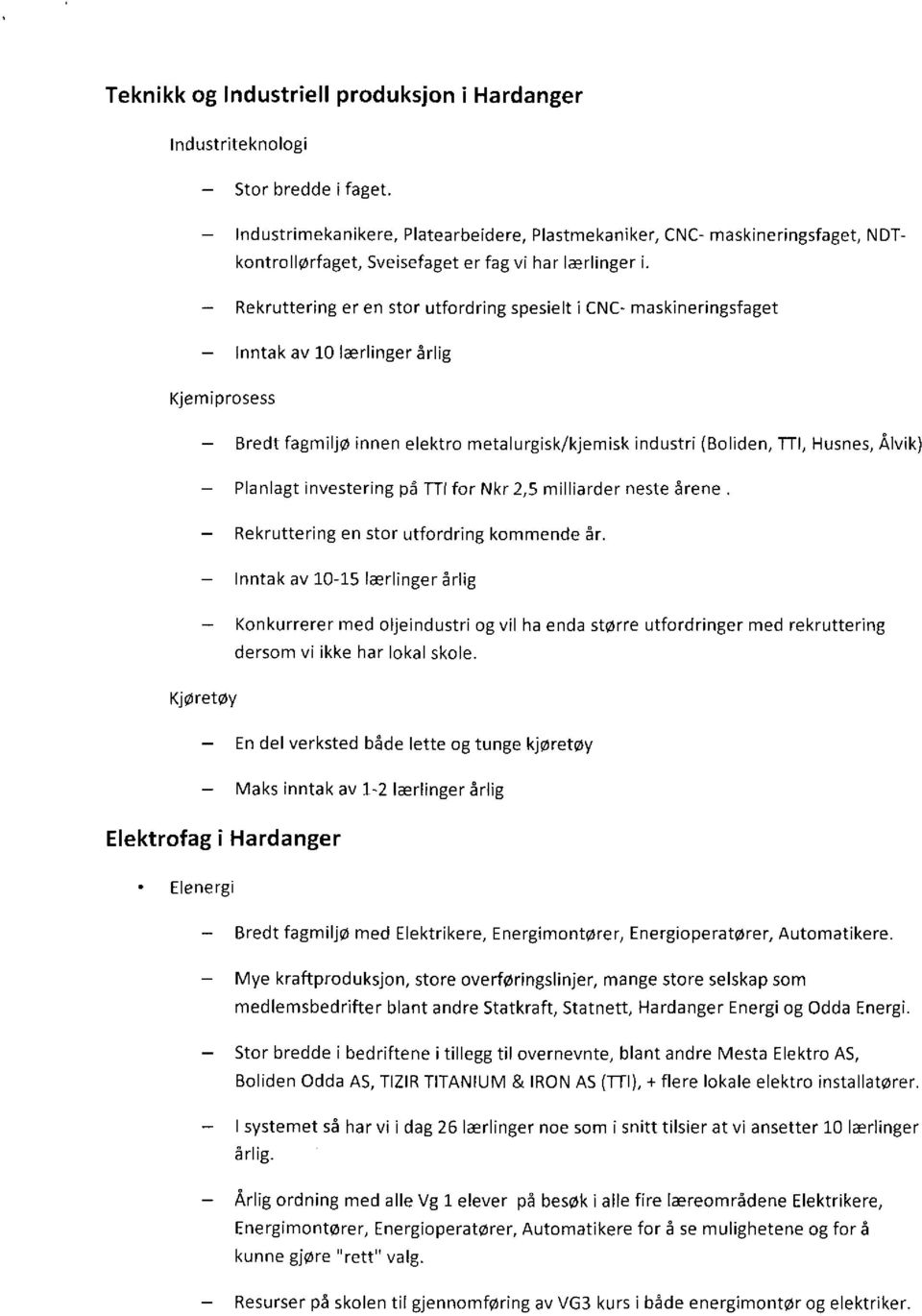 - Rekruttering er en stor utfordring spesielt i CNC- maskineringsfaget - Inntak av 10 lærlinger årlig Kjemiprosess - Bredt fagmiljø innen elektro metalurgisk/kjemlsk industri (Boliden, TTI, Husnes,