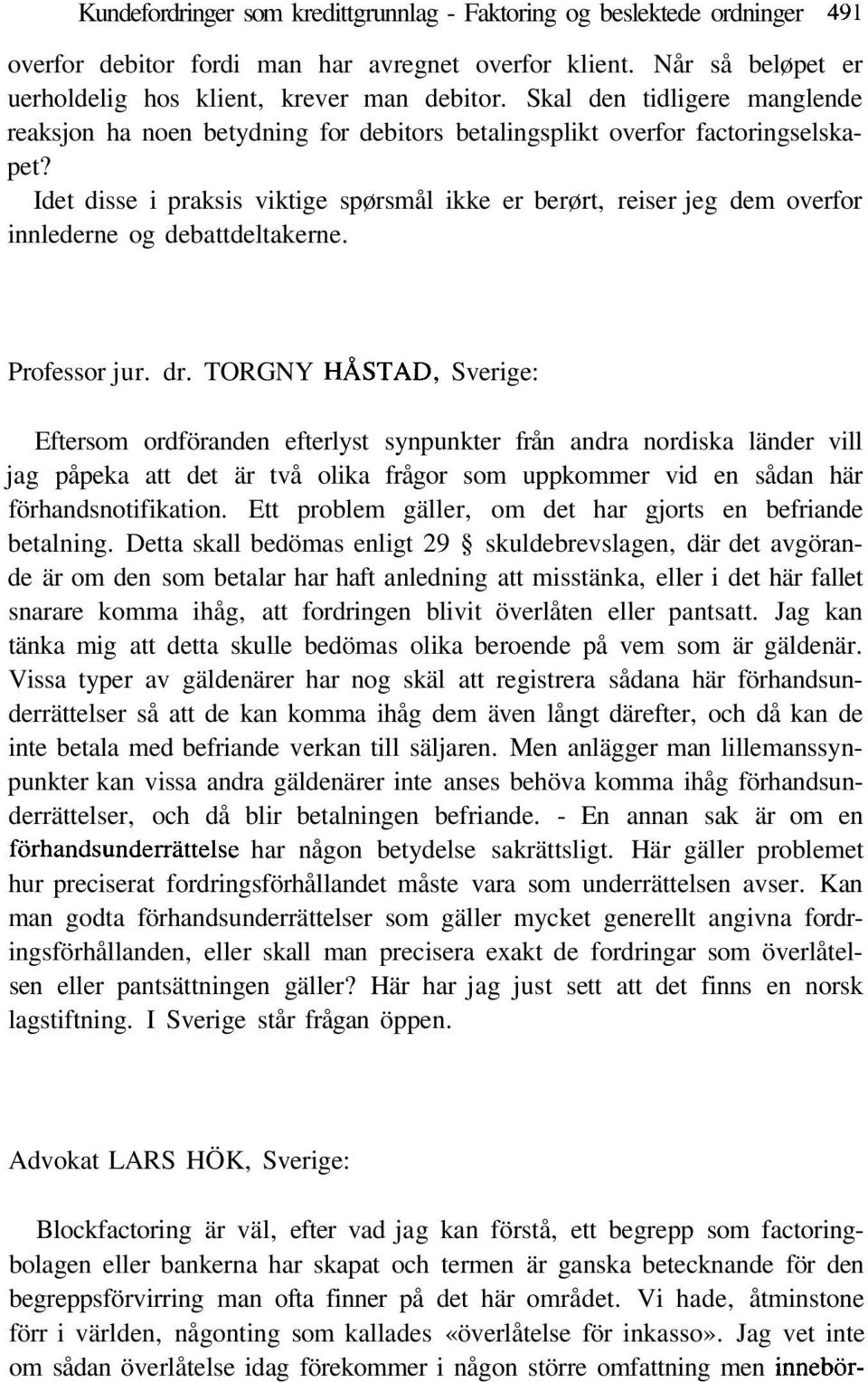 Idet disse i praksis viktige spørsmål ikke er berørt, reiser jeg dem overfor innlederne og debattdeltakerne. Professor jur. dr.